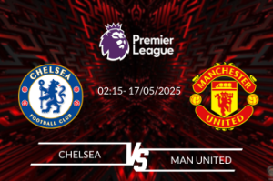 Nhận định Chelsea vs Man United vào lúc 02:15 ngày 17/05